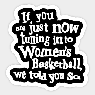 if you are just now tuning in to women's basketball we told you so Sticker